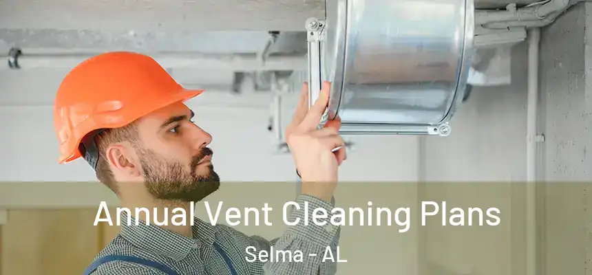 Annual Vent Cleaning Plans Selma - AL