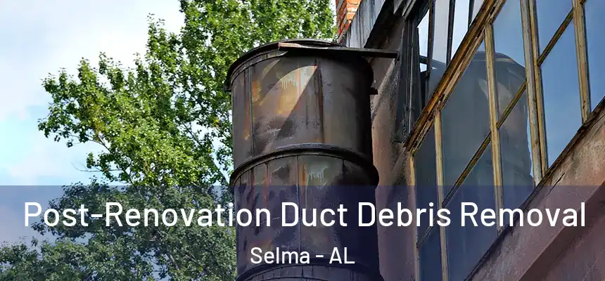 Post-Renovation Duct Debris Removal Selma - AL